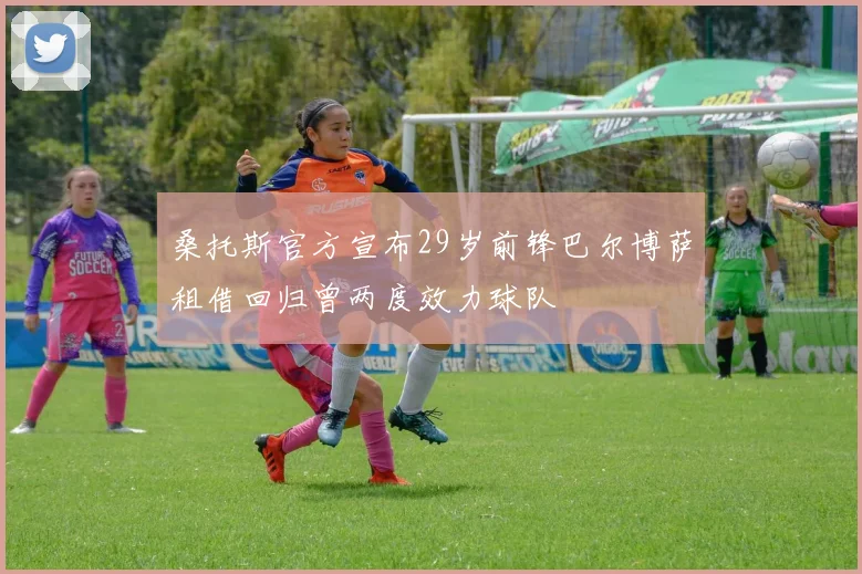 桑托斯官方宣布29岁前锋巴尔博萨租借回归曾两度效力球队