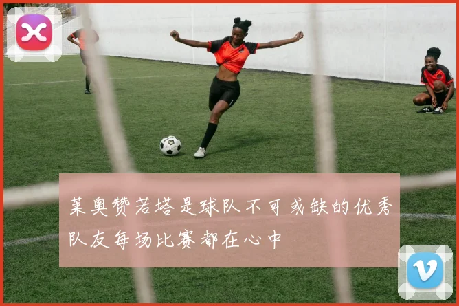莱奥赞若塔是球队不可或缺的优秀队友每场比赛都在心中