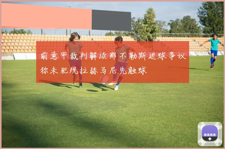 前意甲裁判解读那不勒斯进球争议称未犯规拉赫马尼先触球