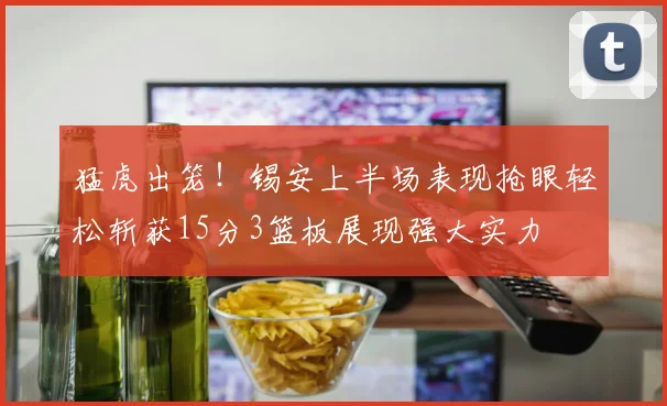 猛虎出笼！锡安上半场表现抢眼轻松斩获15分3篮板展现强大实力