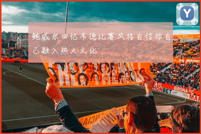 鲍威尔回忆韦德比赛风格自信称自己融入热火文化