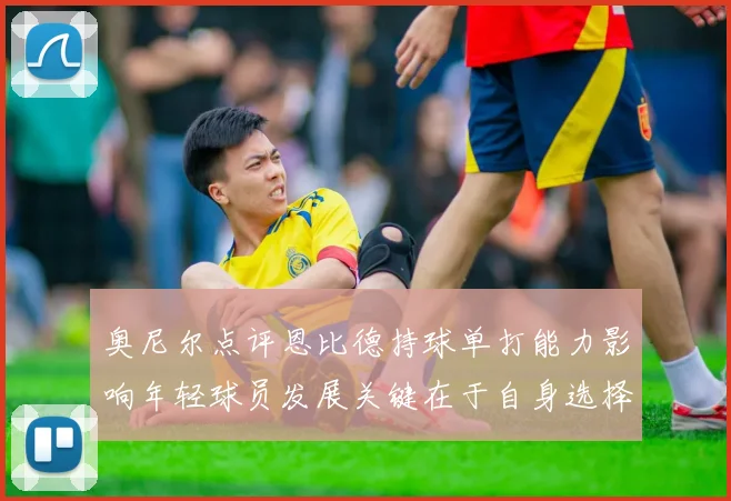 奥尼尔点评恩比德持球单打能力影响年轻球员发展关键在于自身选择