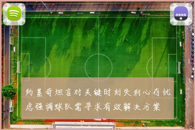 约基奇坦言对关键时刻失利心存忧虑强调球队需寻求有效解决方案