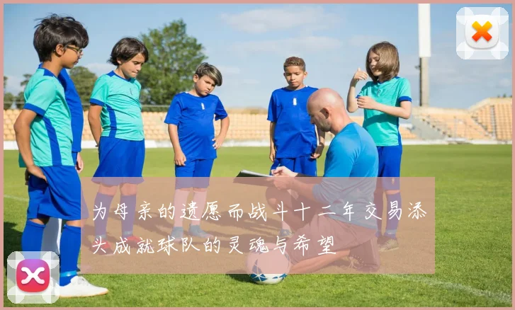 为母亲的遗愿而战斗十二年交易添头成就球队的灵魂与希望