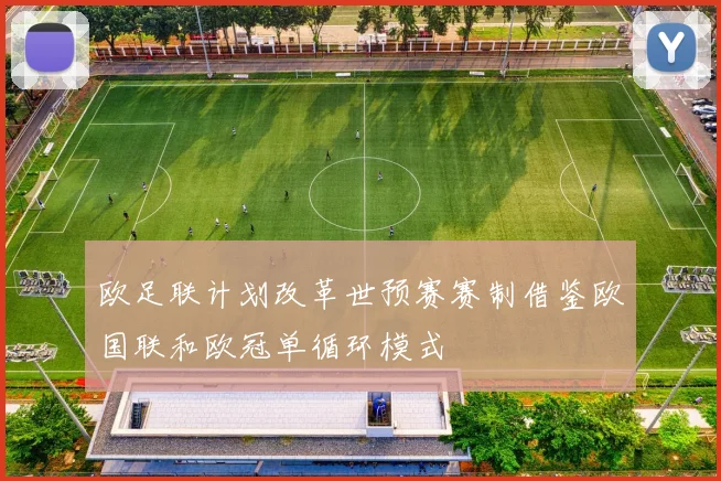 欧足联计划改革世预赛赛制借鉴欧国联和欧冠单循环模式