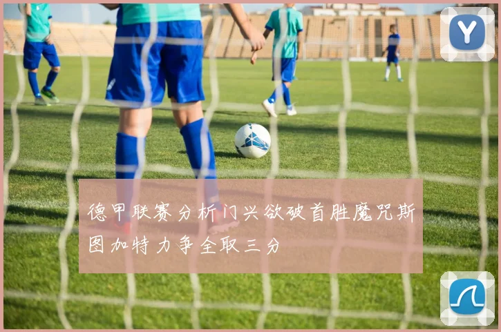 德甲联赛分析门兴欲破首胜魔咒斯图加特力争全取三分