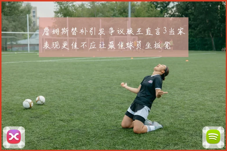 詹姆斯替补引发争议狼王直言3当家表现更佳不应让最佳球员坐板凳