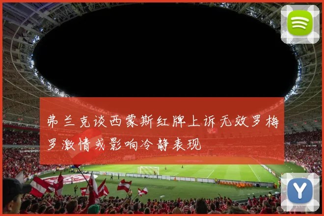 弗兰克谈西蒙斯红牌上诉无效罗梅罗激情或影响冷静表现