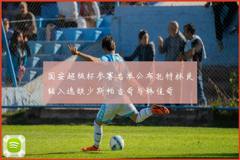 国安超级杯参赛名单公布孔特林良铭入选缺少斯帕吉奇与韩佳奇
