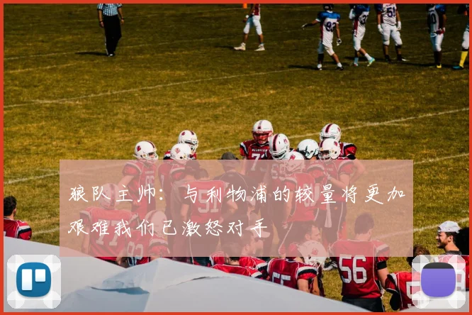 狼队主帅：与利物浦的较量将更加艰难我们已激怒对手
