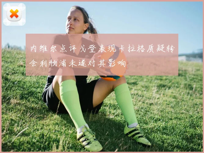内维尔点评戈登表现卡拉格质疑转会利物浦未遂对其影响
