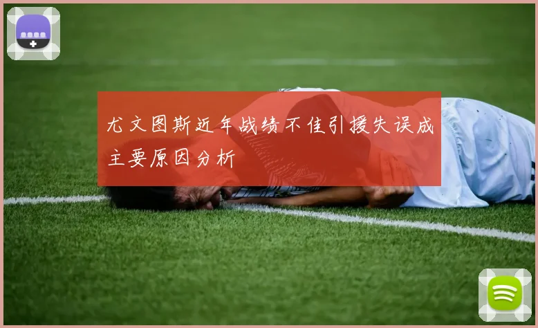 尤文图斯近年战绩不佳引援失误成主要原因分析