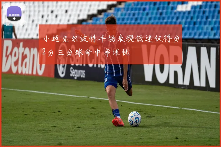 小迈克尔波特半场表现低迷仅得分2分三分球命中率堪忧