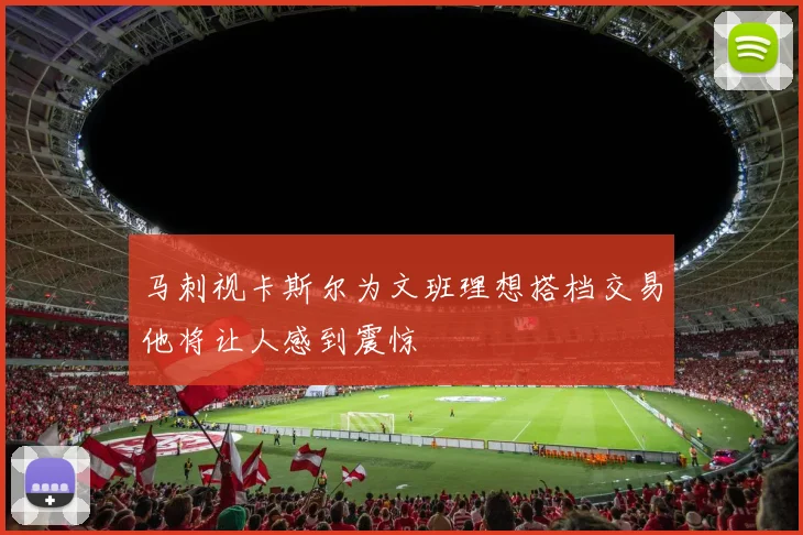 马刺视卡斯尔为文班理想搭档交易他将让人感到震惊