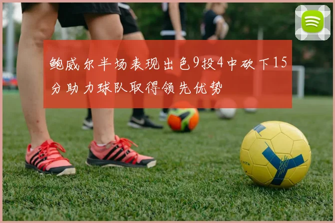 鲍威尔半场表现出色9投4中砍下15分助力球队取得领先优势