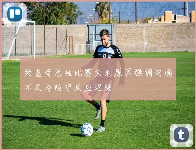 约基奇总结比赛失利原因强调沟通不足与防守反应迟缓