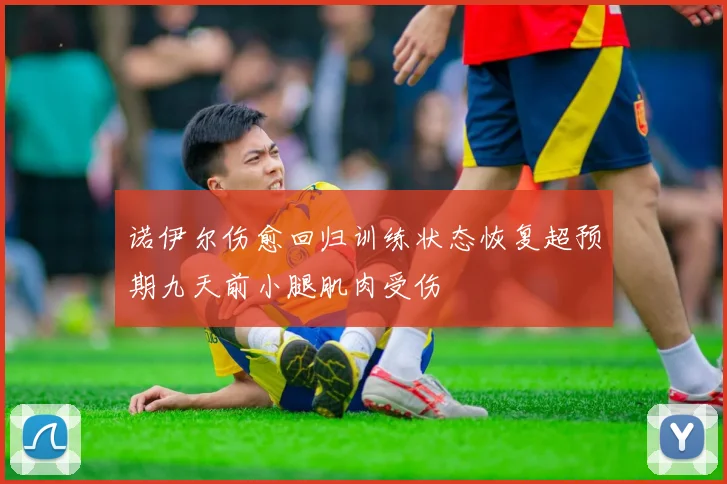 诺伊尔伤愈回归训练状态恢复超预期九天前小腿肌肉受伤