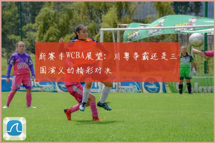 新赛季WCBA展望：川粤争霸还是三国演义的精彩对决