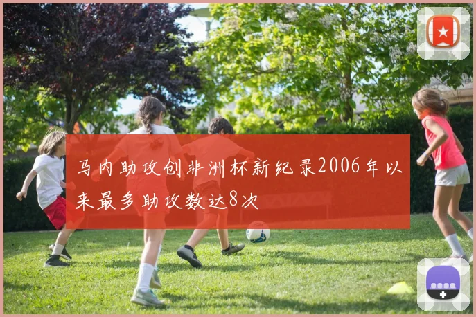 马内助攻创非洲杯新纪录2006年以来最多助攻数达8次